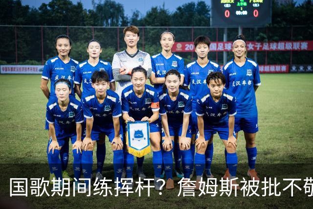 国歌期间练挥杆？詹姆斯被批不敬，本人未回应