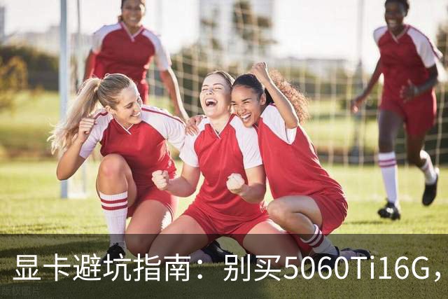 显卡避坑指南：别买5060Ti16G，4千块这卡才是游戏党真香选择