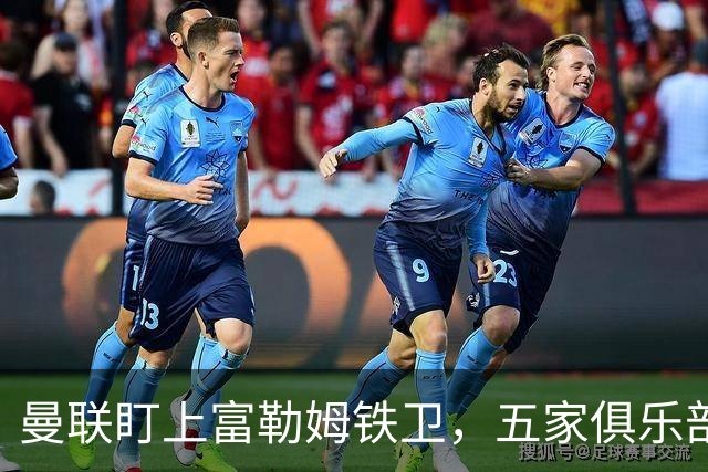 曼联盯上富勒姆铁卫，五家俱乐部同时抢人