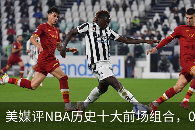 美媒评NBA历史十大前场组合，01湖人第9，96公牛第4，第1无悬念