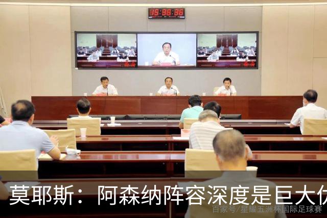 莫耶斯：阿森纳阵容深度是巨大优势，中场轮转让我们很头疼
