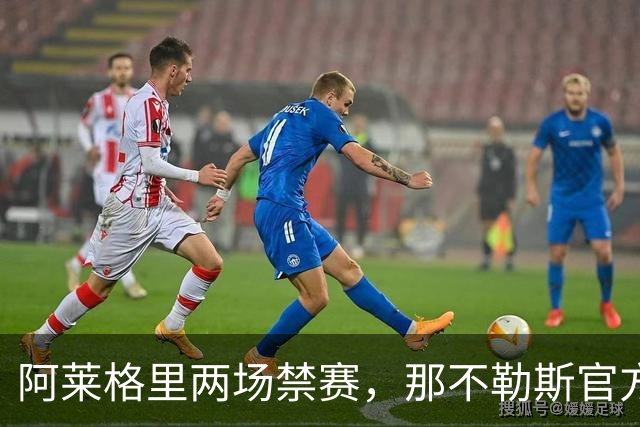 阿莱格里两场禁赛，那不勒斯官方上诉：要讨个说法